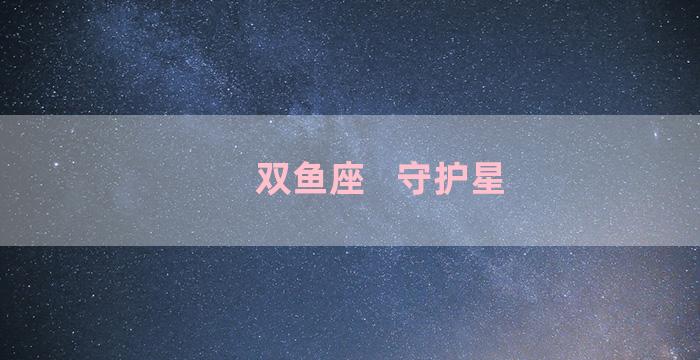 双鱼座   守护星